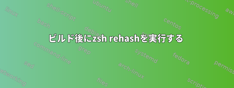 ビルド後にzsh rehashを実行する