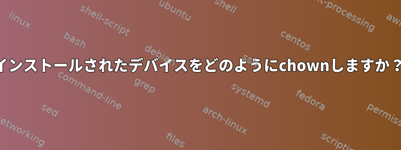 インストールされたデバイスをどのようにchownしますか？