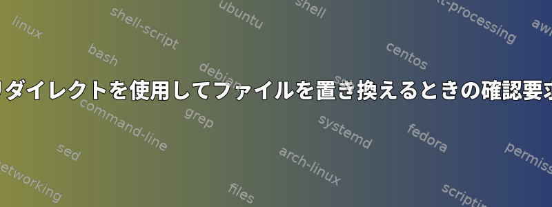 リダイレクトを使用してファイルを置き換えるときの確認要求