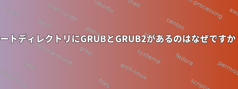 ブートディレクトリにGRUBとGRUB2があるのはなぜですか？