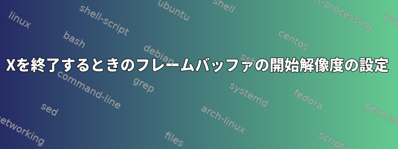 Xを終了するときのフレームバッファの開始解像度の設定