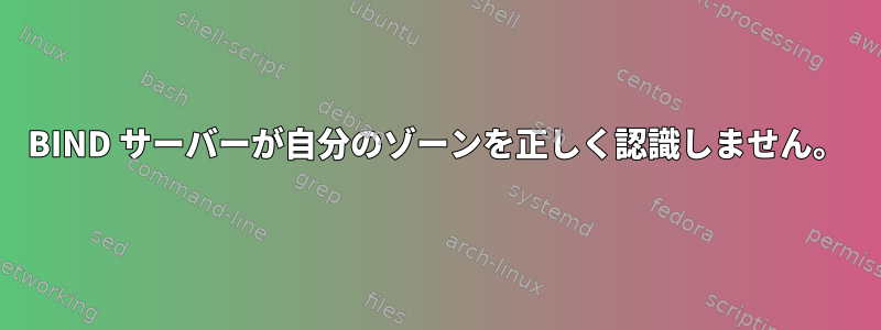 BIND サーバーが自分のゾーンを正しく認識しません。