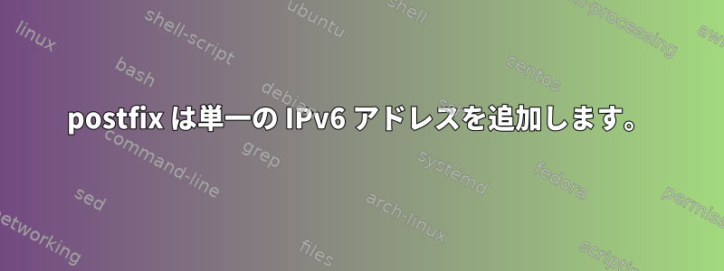 postfix は単一の IPv6 アドレスを追加します。