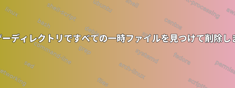 ユーザーディレクトリですべての一時ファイルを見つけて削除します。