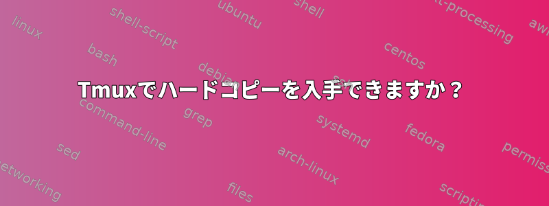 Tmuxでハードコピーを入手できますか？