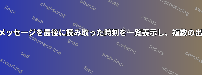 すべてのユーザーとメッセージを最後に読み取った時刻を一覧表示し、複数の出力にパイプします。