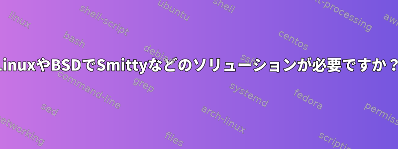 LinuxやBSDでSmittyなどのソリューションが必要ですか？