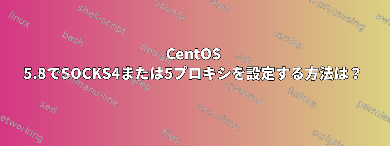 CentOS 5.8でSOCKS4または5プロキシを設定する方法は？