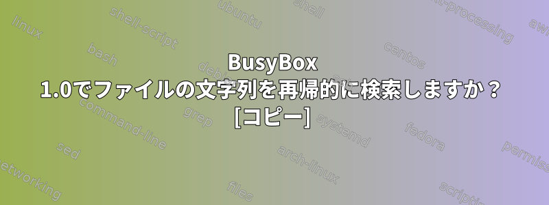 BusyBox 1.0でファイルの文字列を再帰的に検索しますか？ [コピー]