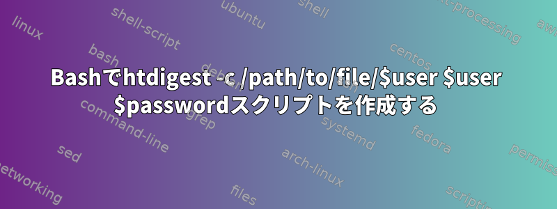 Bashでhtdigest -c /path/to/file/$user $user $passwordスクリプトを作成する