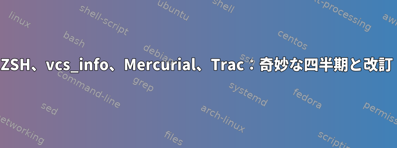 ZSH、vcs_info、Mercurial、Trac：奇妙な四半期と改訂