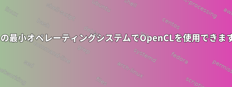 Xなしの最小オペレーティングシステムでOpenCLを使用できますか？