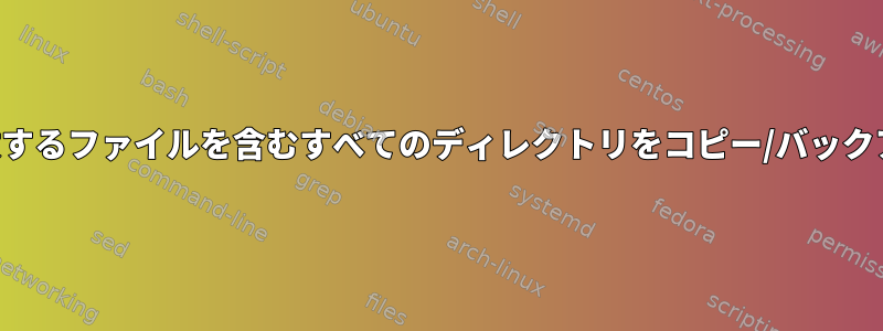 正規表現に一致するファイルを含むすべてのディレクトリをコピー/バックアップします。