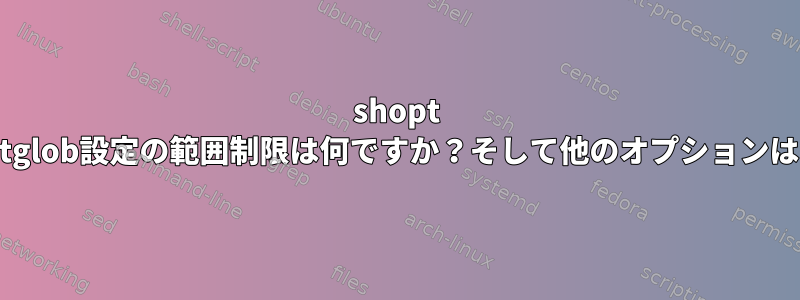 shopt extglob設定の範囲制限は何ですか？そして他のオプションは？