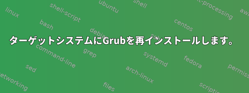 ターゲットシステムにGrubを再インストールします。