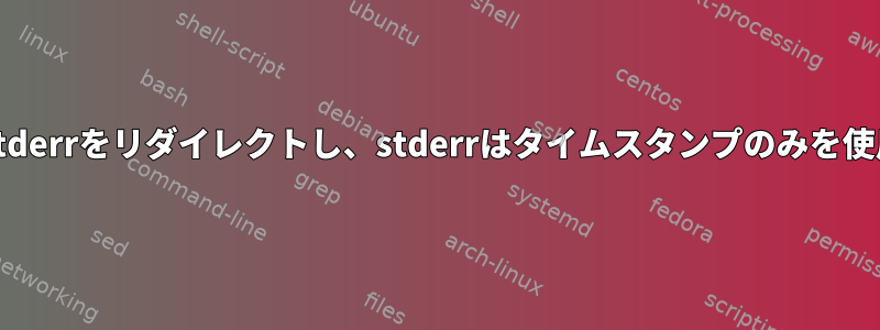 stdoutとstderrをリダイレクトし、stderrはタイムスタンプのみを使用します。