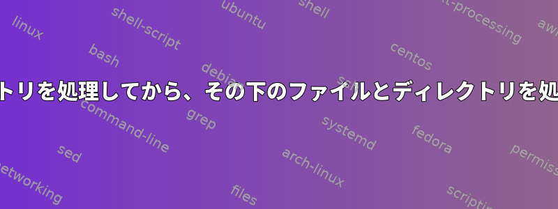 まず、ディレクトリを処理してから、その下のファイルとディレクトリを処理する方法は？