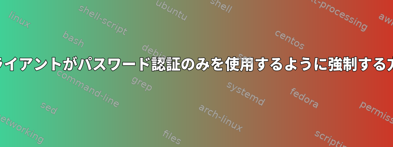 SSHクライアントがパスワード認証のみを使用するように強制する方法は？