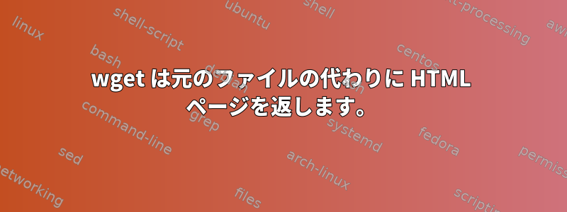 wget は元のファイルの代わりに HTML ページを返します。