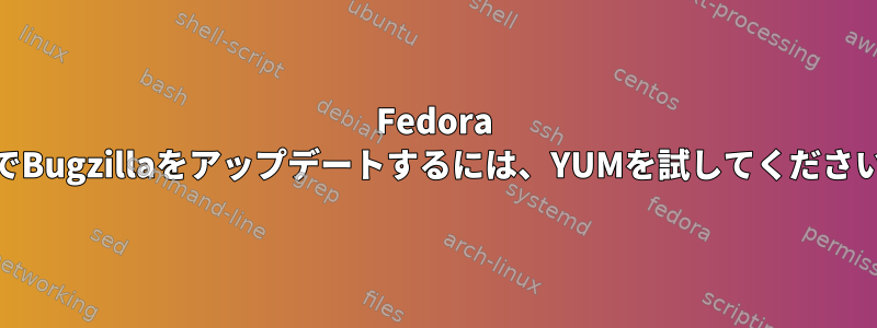 Fedora 16でBugzillaをアップデートするには、YUMを試してください。