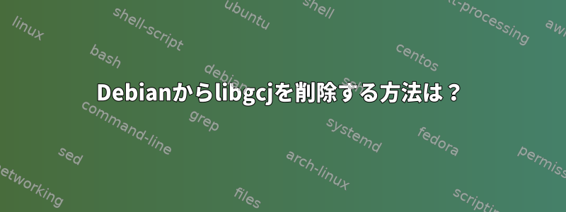 Debianからlibgcjを削除する方法は？