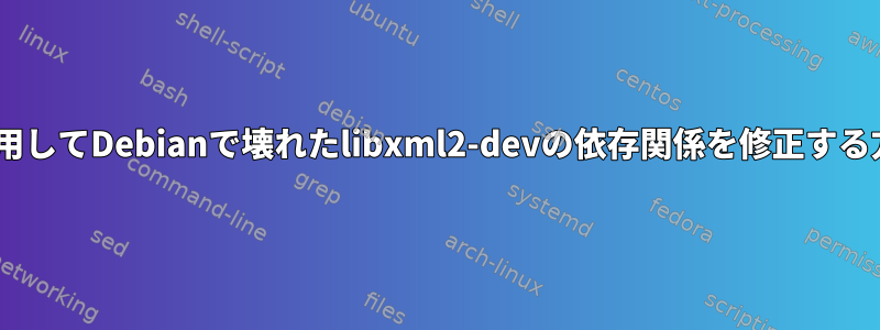 aptを使用してDebianで壊れたlibxml2-devの依存関係を修正する方法は？