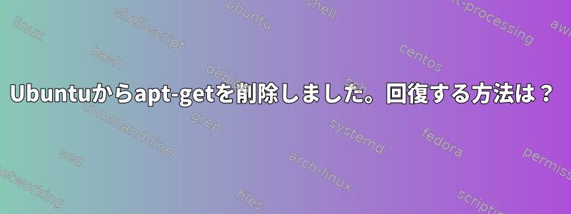 Ubuntuからapt-getを削除しました。回復する方法は？