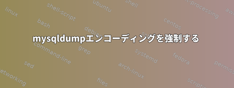 mysqldumpエンコーディングを強制する