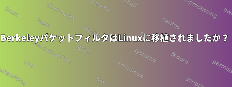 BerkeleyパケットフィルタはLinuxに移植されましたか？