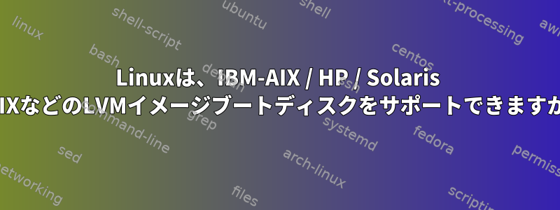 Linuxは、IBM-AIX / HP / Solaris UNIXなどのLVMイメージブートディスクをサポートできますか？