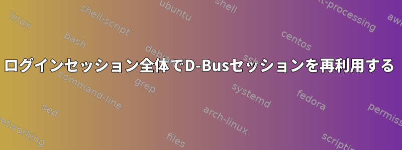 ログインセッション全体でD-Busセッションを再利用する