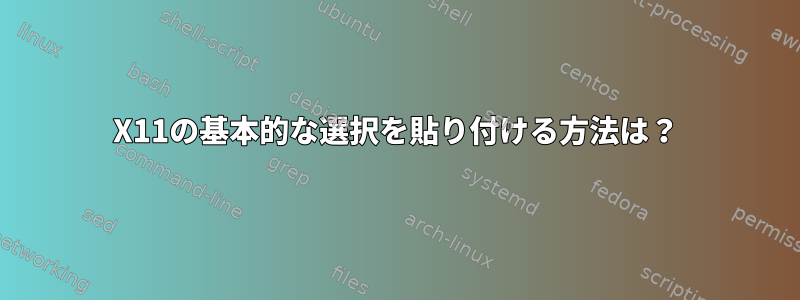 X11の基本的な選択を貼り付ける方法は？