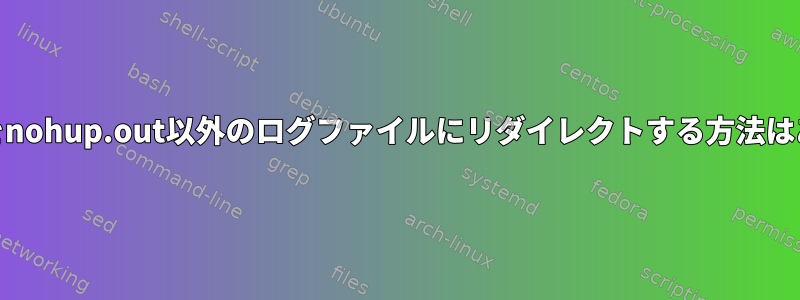 nohup出力をnohup.out以外のログファイルにリダイレクトする方法はありますか？