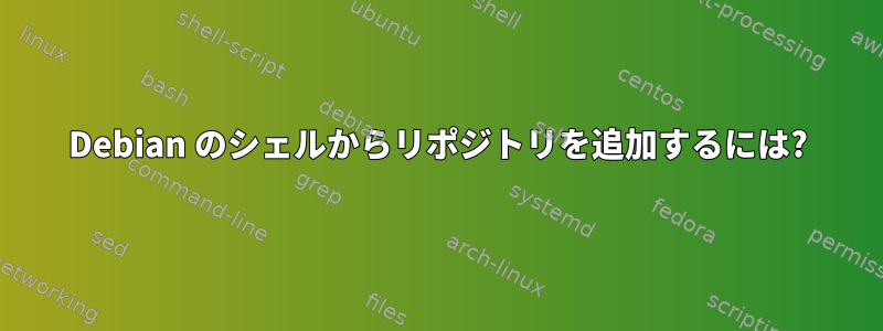 Debian のシェルからリポジトリを追加するには?