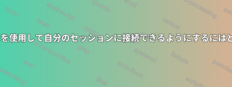 他のユーザーがX11vncを使用して自分のセッションに接続できるようにするにはどうすればよいですか？