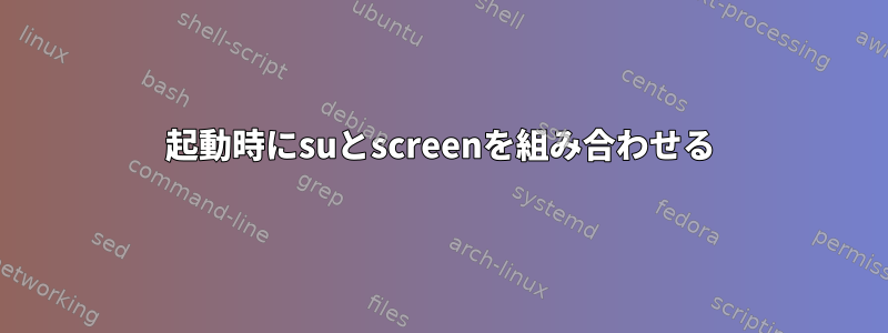 起動時にsuとscreenを組み合わせる