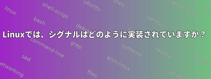 Linuxでは、シグナルはどのように実装されていますか？