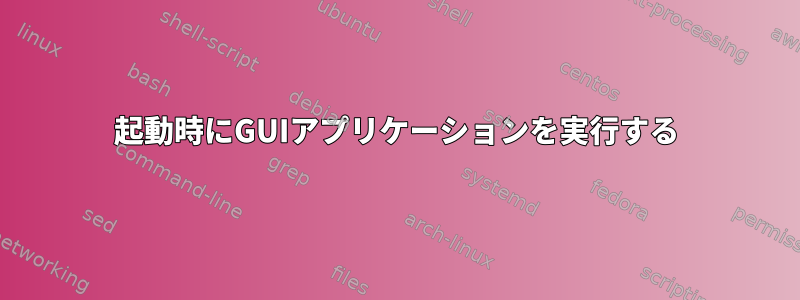 起動時にGUIアプリケーションを実行する