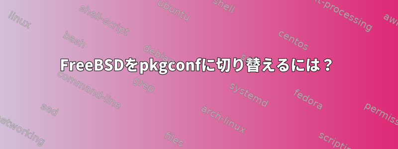 FreeBSDをpkgconfに切り替えるには？