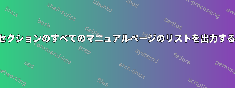 特定のセクションのすべてのマニュアルページのリストを出力するには？