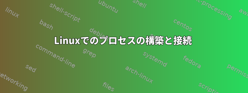 Linuxでのプロセスの構築と接続