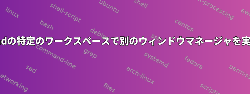 XMonadの特定のワークスペースで別のウィンドウマネージャを実行する