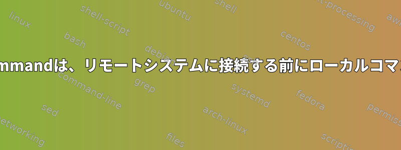 ssh_configのProxyCommandは、リモートシステムに接続する前にローカルコマンドを実行できますか？