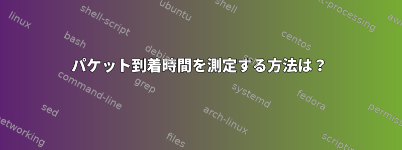 パケット到着時間を測定する方法は？