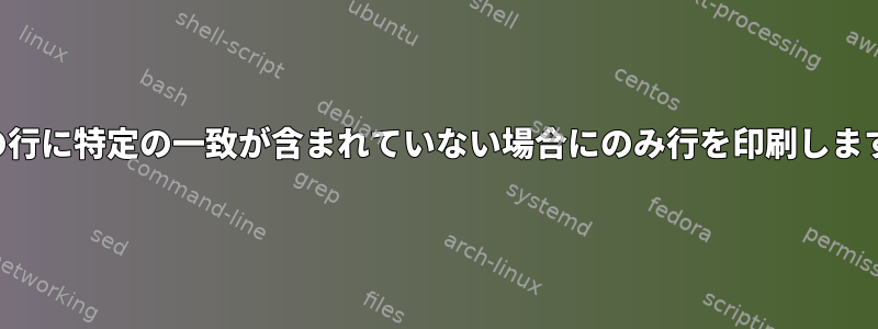 次の行に特定の一致が含まれていない場合にのみ行を印刷します。