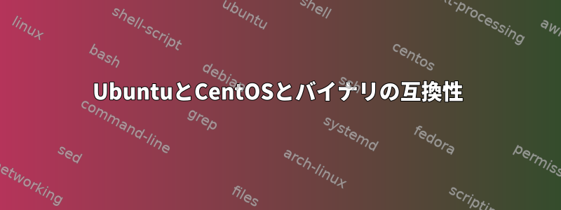 UbuntuとCentOSとバイナリの互換性