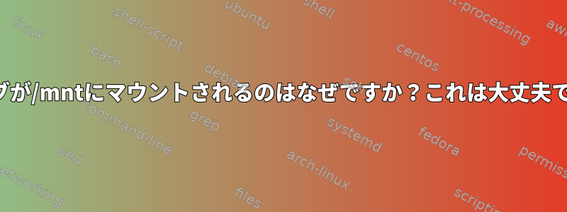 ドライブが/mntにマウントされるのはなぜですか？これは大丈夫ですか？