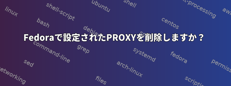 Fedoraで設定されたPROXYを削除しますか？