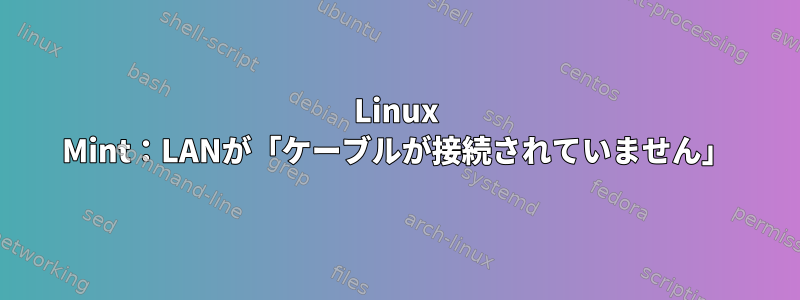 Linux Mint：LANが「ケーブルが接続されていません」