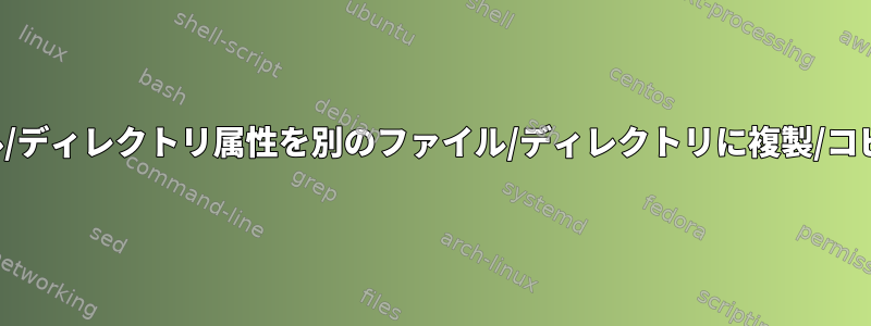 すべてのファイル/ディレクトリ属性を別のファイル/ディレクトリに複製/コピーする方法は？